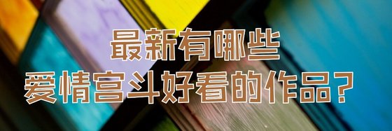 最新有哪些爱情宫斗好看的作品？